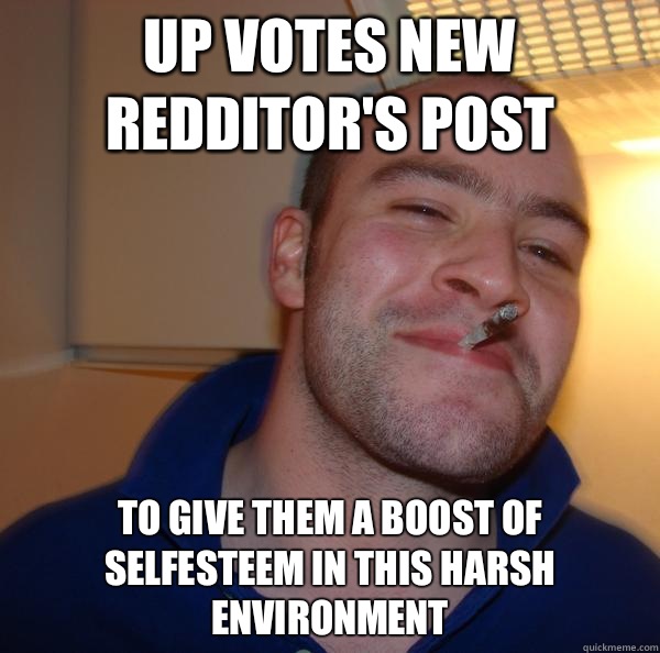Up votes new Redditors post To give them a boost of selfeste - Good Guy Greg