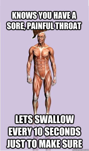 knows you have a sore painful throat lets swallow every 10 - Scumbag Body