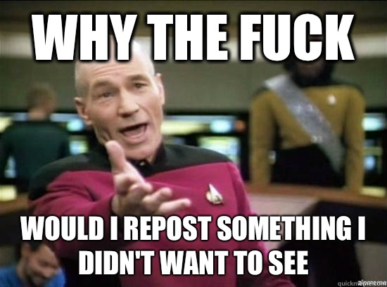 Why the fuck Would I repost something I wouldnt want to see - Annoyed Picard HD