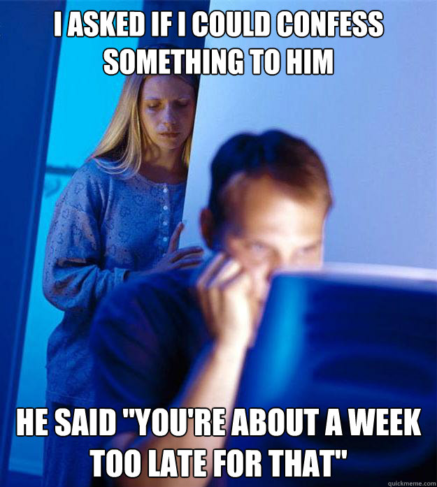 i asked if i could confess something to him he said youre - Redditors Wife
