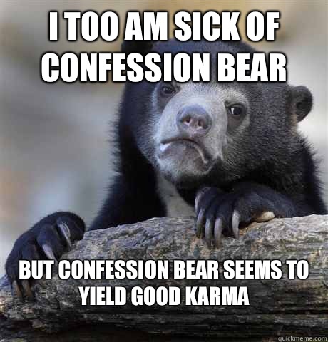I too am sick of confession bear But confession bear seems t - Confession Bear