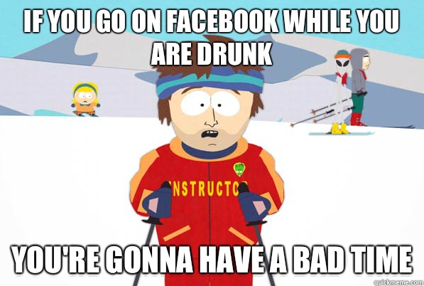 If you go on facebook while you are drunk youre gonna have a - south park ski instructor guy