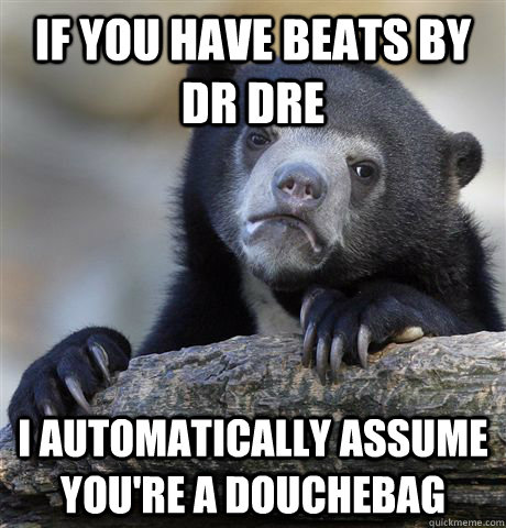 if you have beats by dr dre i automatically assume youre a - Confession Bear