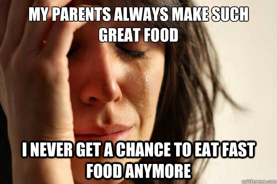 my parents always make such great food i never get a chance - First World Problems