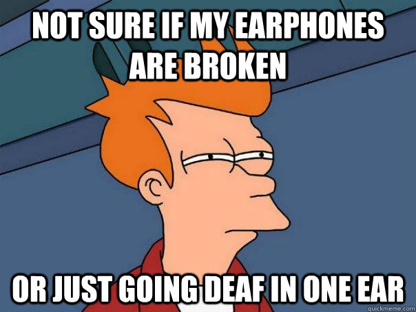 not sure if my earphones are broken or just going deaf in o - Futurama Fry