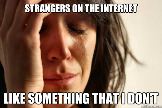 strangers on the internet like something that i dont - First World Problems