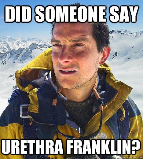 did someone say urethra franklin - Bear Grylls