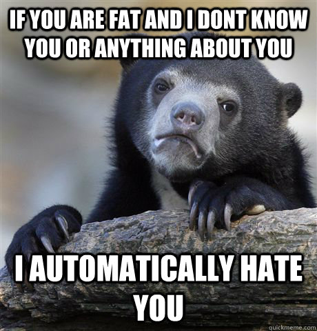 if you are fat and i dont know you or anything about you i a - Confession Bear