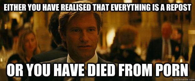 either you have realised that everything is a repost or you - Rowing Meme Harvey Dent