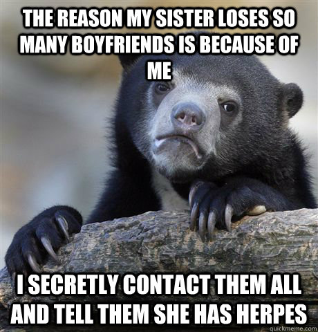 the reason my sister loses so many boyfriends is because of - Confession Bear