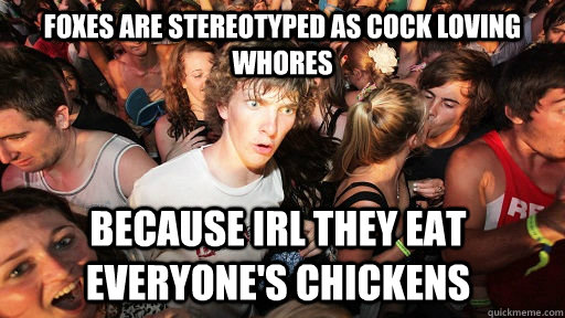 foxes are stereotyped as cock loving whores because irl they - Sudden Clarity Clarence