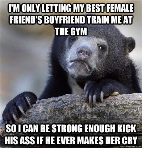 im only letting my best female friends boyfriend train me - Confession Bear