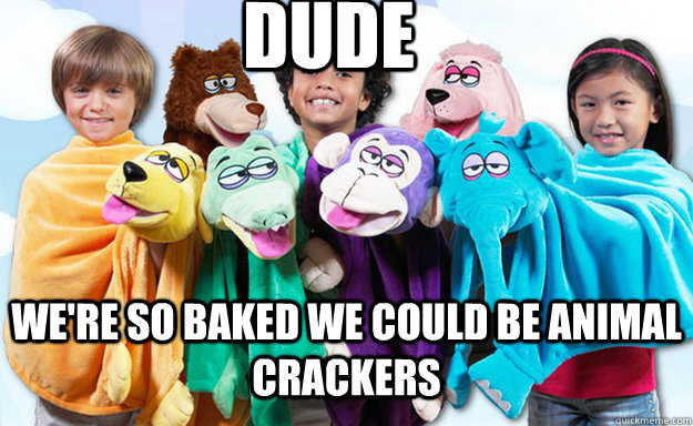 dude were so baked we could be animal crackers - Baked Animal Puppets