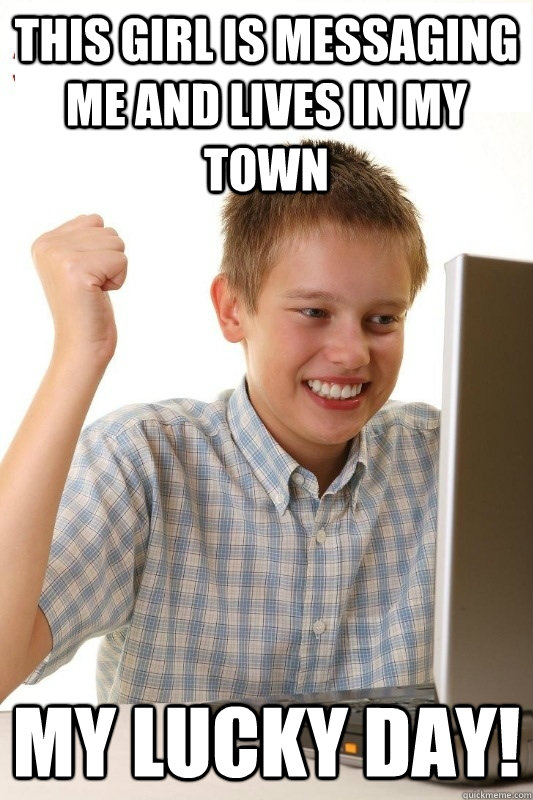 this girl is messaging me and lives in my town my lucky day - 1st Day Internet Kid