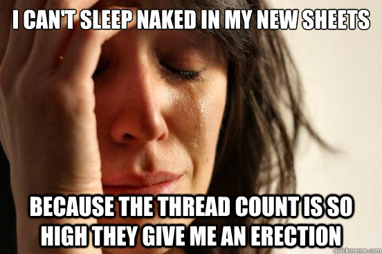 i cant sleep naked in my new sheets because the thread coun - First World Problems