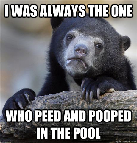 i was always the one who peed and pooped in the pool - Confession Bear
