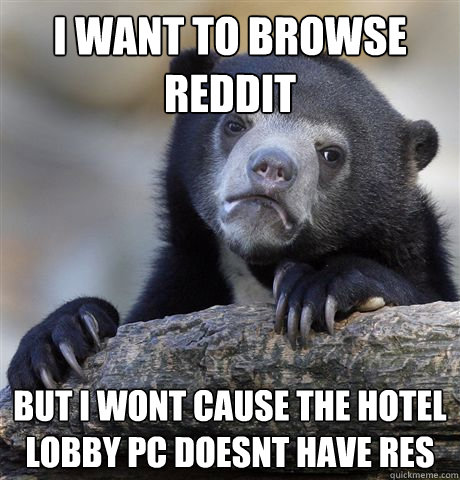 i want to browse reddit but i wont cause the hotel lobby pc - Confession Bear