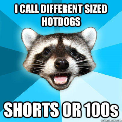 i call different sized hotdogs shorts or 100s - Lame Pun Coon