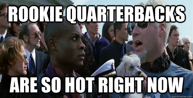 rookie quarterbacks are so hot right now - Mugatu