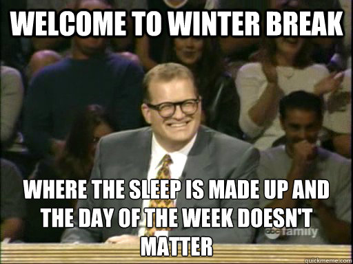 welcome to winter break where the sleep is made up and the d - Drew Carey End The Fed