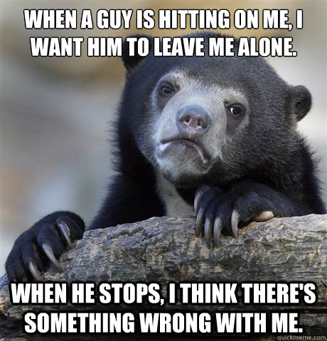 when a guy is hitting on me i want him to leave me alone w - Confession Bear