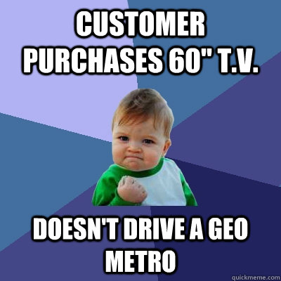 customer purchases 60 tv doesnt drive a geo metro - Success Kid