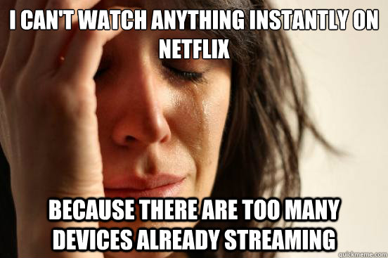 i cant watch anything instantly on netflix because there ar - First World Problems