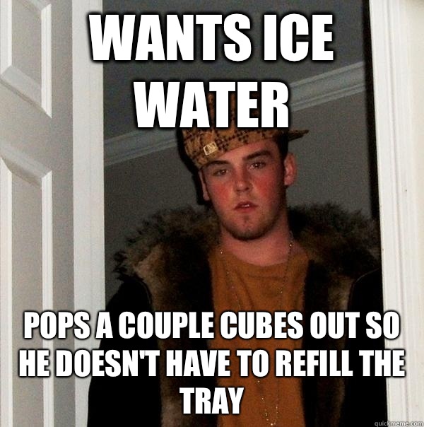 WANTS ICE WATER not even a good gift - Scumbag Steve