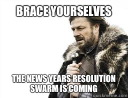 BRACE YOURSELVES The news years resolution swarm is coming - BRACE YOURSELVES