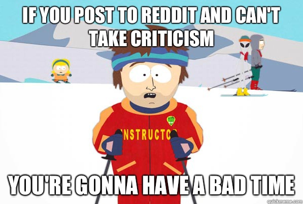 If you post to reddit and cant take criticism youre gonna ha - south park ski instructor guy