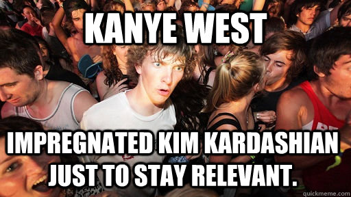 kanye west impregnated kim kardashian just to stay relevant - Sudden Clarity Clarence