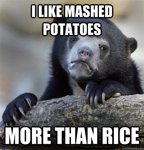 i like mashed potatoes more than rice - Confession Bear