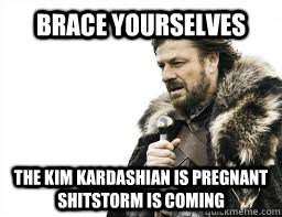 brace yourselves the kim kardashian is pregnant shitstorm is - BRACE YOURSELVES