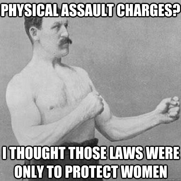 physical assault charges i thought those laws were only to - overly manly man