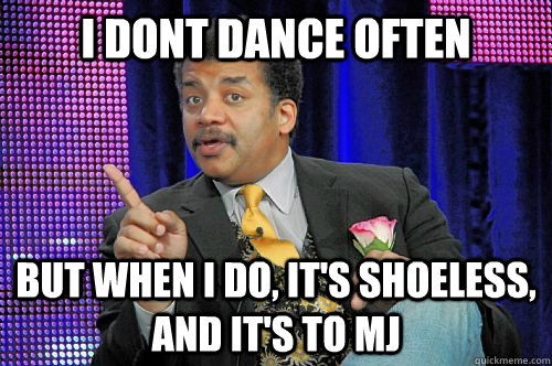 i dont dance often but when i do its shoeless and its to - Neil deGrasse Tyson