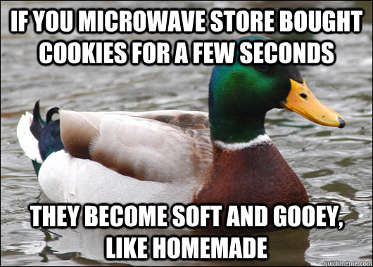 if you microwave store bought cookies for a few seconds they - Actual Advice Mallard