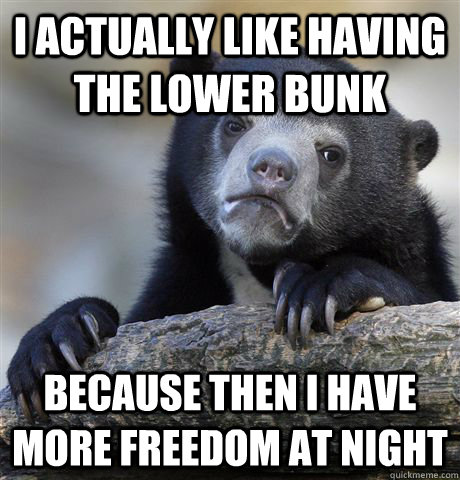 i actually like having the lower bunk because then i have mo - Confession Bear