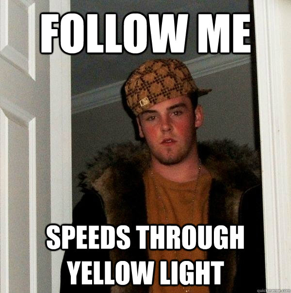 follow me speeds through yellow light - Scumbag Steve