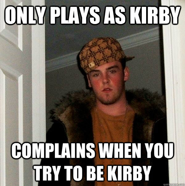 only plays as kirby complains when you try to be kirby - Scumbag Steve