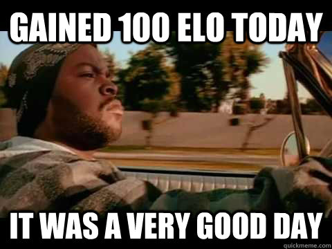 gained 100 elo today it was a very good day - ice cube good day