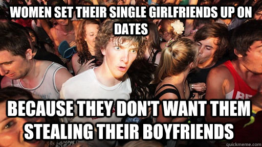 women set their single girlfriends up on dates because they - Sudden Clarity Clarence