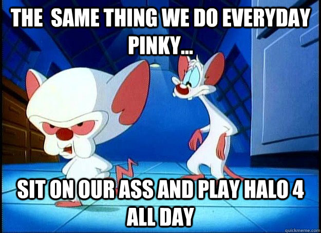 the same thing we do everyday pinky sit on our ass and p - The Same Thing We Do Everyday