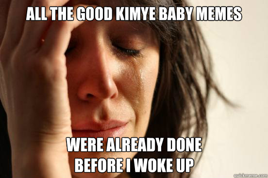 all the good kimye baby memes were already done before i w - First World Problems