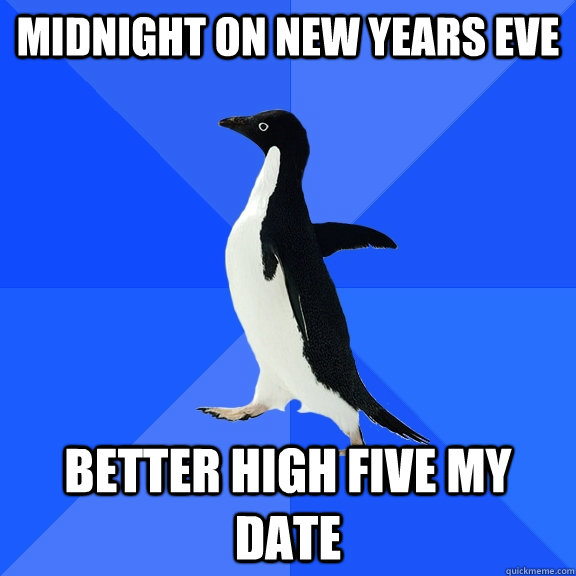 midnight on new years eve better high five my date - Socially Awkward Penguin