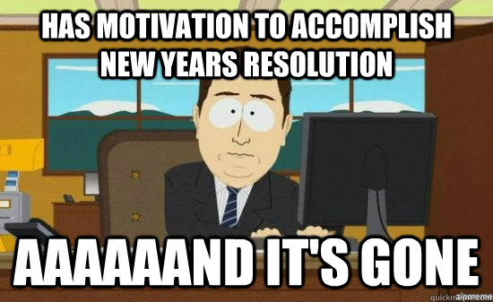 has motivation to accomplish new years resolution aaaaaand i - AAAAAAND ITS GONE