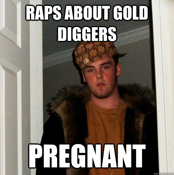 raps about gold diggers pregnant - Scumbag Steve