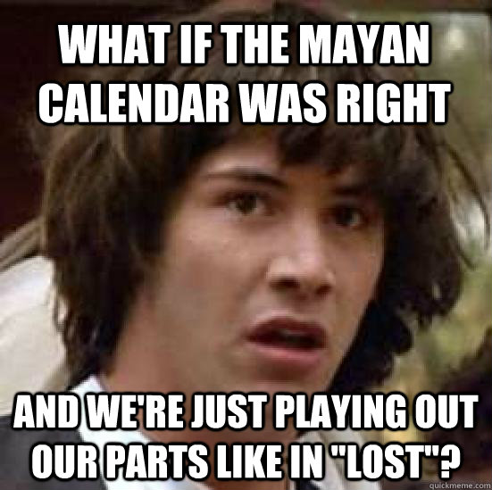 what if the mayan calendar was right and were just playing - conspiracy keanu
