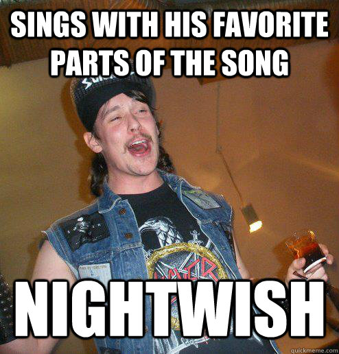 sings with his favorite parts of the song nightwish - Extremely Drunk Metalhead