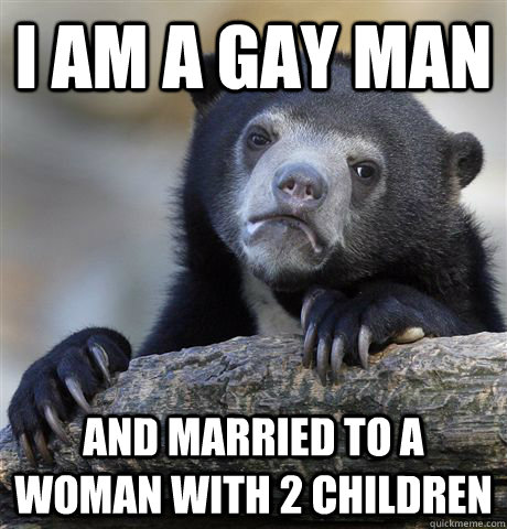 i am a gay man and married to a woman with 2 children - Confession Bear