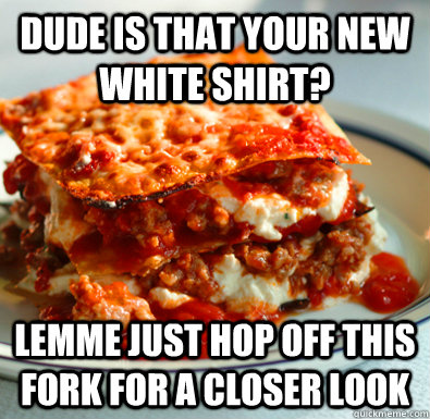 dude is that your new white shirt lemme just hop off this -